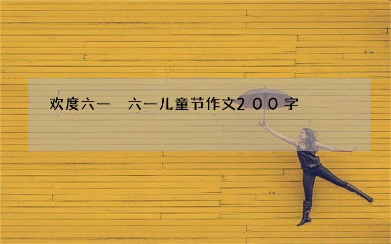 欢度六一 六一儿童节作文200字